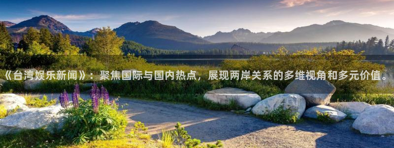 《台湾娱乐新闻》：聚焦国际与国内热点，展现两岸关系的多维视角和多元价值。