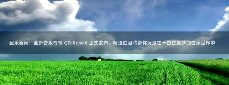 配乐新闻：全新音乐专辑《Eclipse》正式发布，精选曲目将带你沉浸在一首首美妙的音乐世界中。