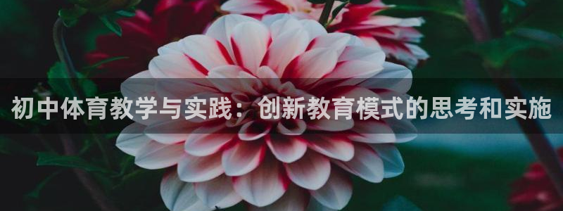 初中体育教学与实践：创新教育模式的思考和实施